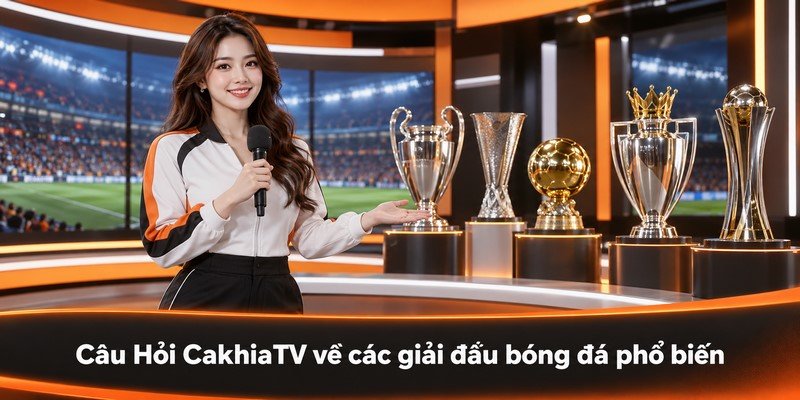 Câu Hỏi CakhiaTV về các giải đấu bóng đá phổ biến