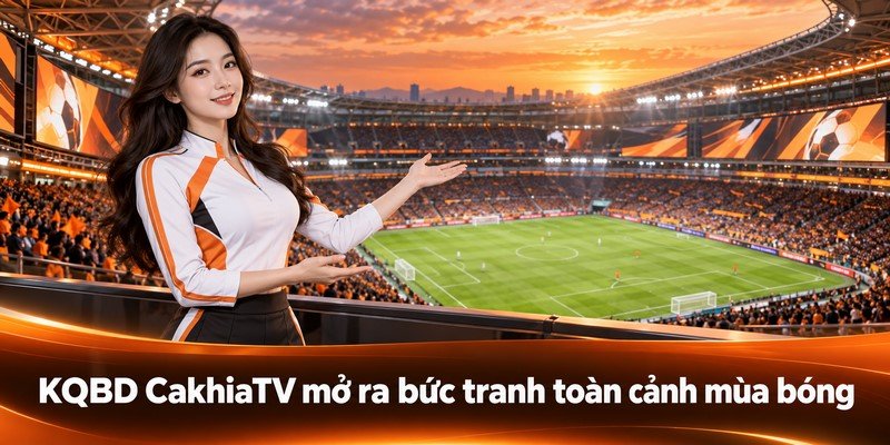KQBD CakhiaTV mở ra bức tranh toàn cảnh mùa bóng